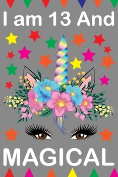 I am And 13 Magical: Cute Happy Birthday 13 Years Old Unicorn Journal Notebook for Kids, Birthday Unicorn Journal for Girls, Writing, ... Pages 13 Year Old Birthday Gift for Girls!