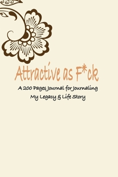 Attractive as F*ck: A 200 Pages Journal for Journaling My Legacy & Life Story