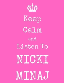 Keep Calm And Listen To Nicki Minaj: Nicki Minaj Notebook/ journal/ Notepad/ Diary For Fans. Men, Boys, Women, Girls And Kids | 100 Black Lined Pages | 8.5 x 11 inches | A4