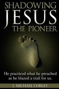 Paperback Shadowing Jesus The Pioneer: He Practiced What He Preached and Blazed A Trail for Us Book