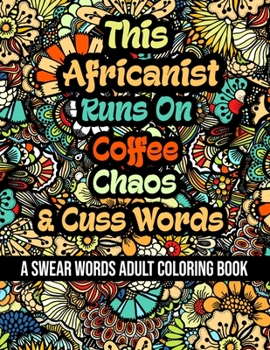 This Africanist Runs On Coffee, Chaos and Cuss Words: A Swear Word Adult Coloring Book For Stress Relieving, Fun Swearing Pages With Animals Mandalas