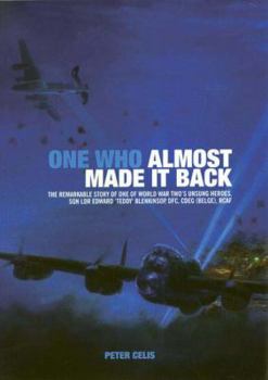 ONE WHO ALMOST MADE IT BACK: The Remarkable Story of One of World War Two's Unsung Heroes, Sqn Ldr Edward 'Teddy' Blenkinsop, DFC, CDEG (Belge), RCAF