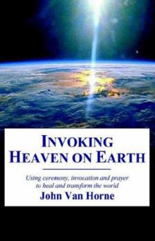 Paperback Invoking Heaven on Earth: Using Ceremony, Prayer and Meditation to Heal and Transform the World Book