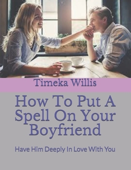 How To Put A Spell On Your Boyfriend: Have Him Deeply In Love With You