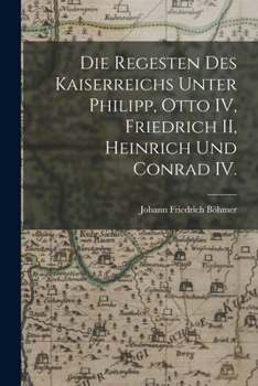 Paperback Die Regesten des Kaiserreichs unter Philipp, Otto IV, Friedrich II, Heinrich und Conrad IV. [German] Book