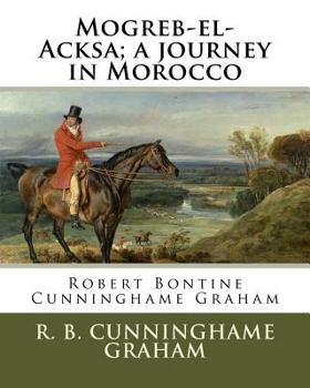 Paperback Mogreb-el-Acksa; a journey in Morocco: By: R. B. Cunninghame Graham (24 May 1852 - 20 March 1936) was a Scottish politician, writer, journalist and ad Book