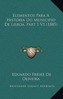 Paperback Elementos Para A Historia Do Municipio De Lisboa, Part 1 V1 (1885) [Portuguese] Book