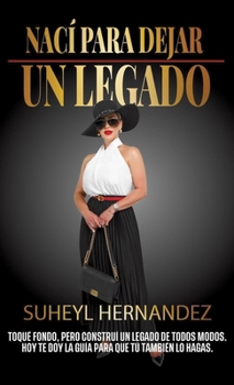 Nací para dejar un legado: Cómo construir desde cero un legado que trascienda (Spanish Edition)