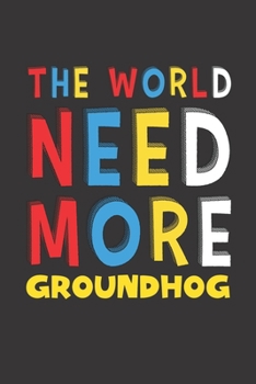 The World Need More Groundhog: Groundhog Lovers Funny Gifts Journal Lined Notebook 6x9 120 Pages
