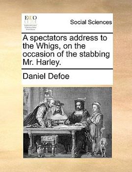 Paperback A Spectators Address to the Whigs, on the Occasion of the Stabbing Mr. Harley. Book