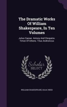 Hardcover The Dramatic Works Of William Shakespeare, In Ten Volumes: Julius Caesar. Antony And Cleopatra. Timon Of Athens. Titus Andronicus Book