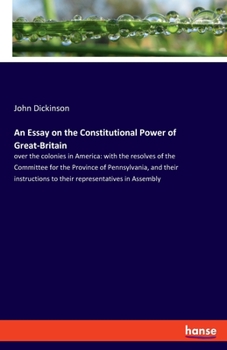 Paperback An Essay on the Constitutional Power of Great-Britain: over the colonies in America: with the resolves of the Committee for the Province of Pennsylvan Book