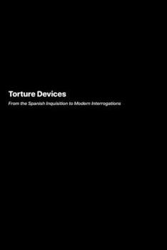 Paperback Torture Devices: From the Spanish Inquisition to Modern Interrogations Book