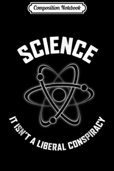 Composition Notebook: Science It Isn't A Liberal Conspiracy Pro Science Journal/Notebook Blank Lined Ruled 6x9 100 Pages