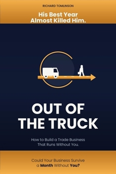 Out of the Truck: How to Build a Trade Business That Runs Without You