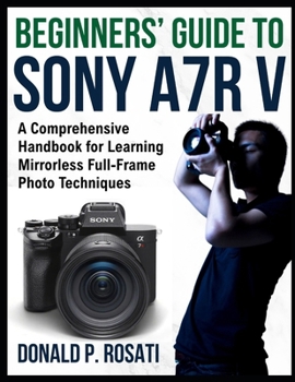 Paperback Beginners' Guide to Sony A7R V: A Comprehensive Handbook for Learning Mirrorless Full-Frame Photo Techniques Book