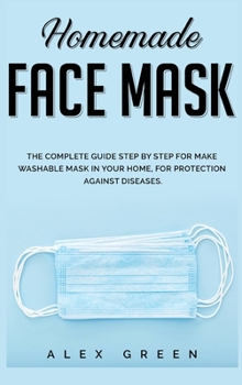 Hardcover Homemade Face Mask: The Complete Guide Step by Step for Make Washable Mask in Your Home, for Protection Against Disease. Book