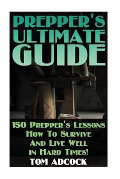 Paperback Prepper's Ultimate Guide: 150 Prepper's Lessons How To Survive And Live Well in Hard Times! Book