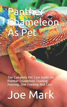Paperback Panther Chameleon As Pet: The Complete Pet Care Guide On Panther Chameleon Training, Housing, Diet Feeding And Care Book