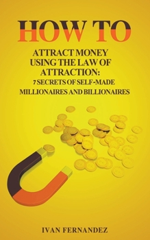 Paperback How to Attract Money Using the Law of Attraction: 7 Secrets of Self-Made Millionaires and Billionaires Book
