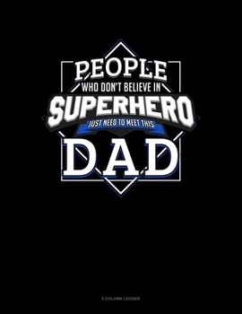 Paperback People Who Don't Believe In Superheroes Just Need To Meet This Dad: 5 Column Ledger Book
