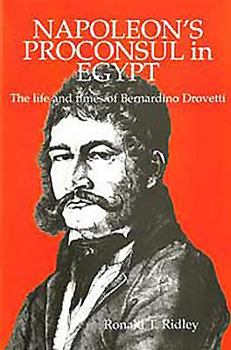 Napoleon's Proconsul In Egypt: The Life and Times of Bernardino Drovetti