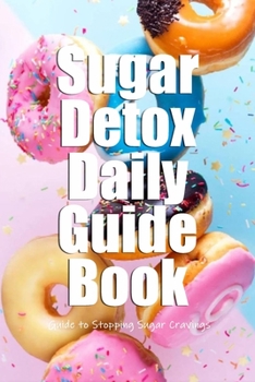 Paperback Sugar Detox Daily Guide Book: Guide to Stopping Sugar Cravings: Sugar Detox Cookbook Book