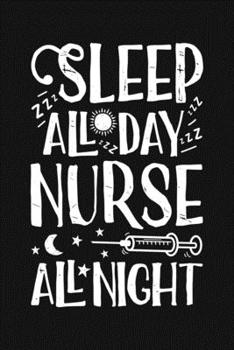 Sleep All Day Nurse All Night: Nurse Lined Notebook, Journal, Organizer, Diary, Gifts for Practitioner or Student