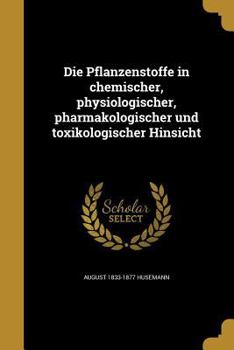 Paperback Die Pflanzenstoffe in chemischer, physiologischer, pharmakologischer und toxikologischer Hinsicht [German] Book