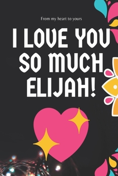 I love you so much Elijah Notebook Gift For Men and Boys: Lined Notebook / Journal Gift, 120 Pages, 6x9, Soft Cover, Matte Finish