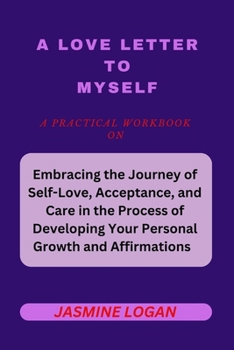A LOVE LETTER TO MYSELF: Embracing the Journey of Self Love, Acceptance, Emotional Healing and Care in the Process Developing your Personal Growth and Empowering Positive Affirmations