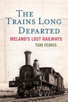 Hardcover The Trains Long Departed: Ireland S Lost Railways Book