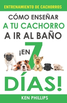 Paperback Entrenamiento de Cachorros: Cómo Enseñar a Tu Cachorro a ir al Baño ¡En Tan Solo 7 Días! [Spanish] Book