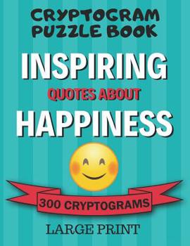 Paperback Cryptogram Puzzle Book: 300 Large Print Cryptograms: Inspiring Quotes About Happiness; Cryptoquips - Cryptoquotes Puzzles for Adults [Large Print] Book