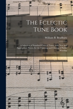 Paperback The Eclectic Tune Book: a Selection of Standard Church Tunes, With New and Appropriate Pieces, for the Opening and Closing of Public Worship Book