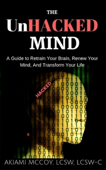 Paperback The UnHacked Mind: A Guide to Retrain Your Brain, Renew Your Mind, and Transform Your Life Book