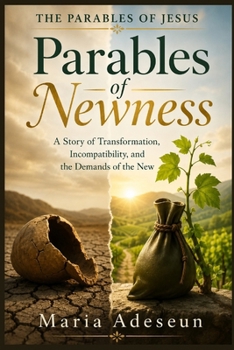 Parables of Newness: A Story of Transformation, Incompatibility, and the Demands of the New (Parables of Jesus)