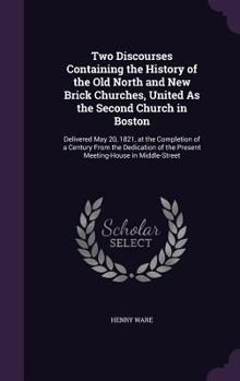 Hardcover Two Discourses Containing the History of the Old North and New Brick Churches, United As the Second Church in Boston: Delivered May 20, 1821, at the C Book