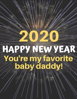 Happy 2020 New Year You're My Favorite Baby Daddy: A funny, humorous, resolutions, personal wishes, dreams and planner journal for yourself or as a gift to others.