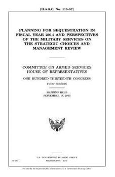 Planning for sequestration in fiscal year 2014 and perspectives of the military services on the strategic choices and management review : Committee on ... Congress, first session, hearing held S
