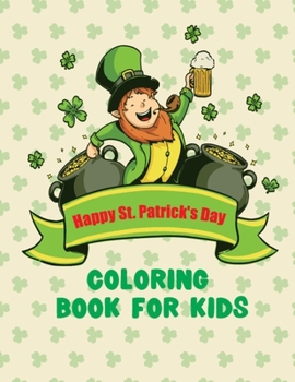 Happy St. Patrick's day Coloring Book For Kids: Happy Cute St. Patrick's Day Children's Book Lucky Clovers Funny Leprechauns, Beer, Pots of Gold, Leaf ... boys and girls