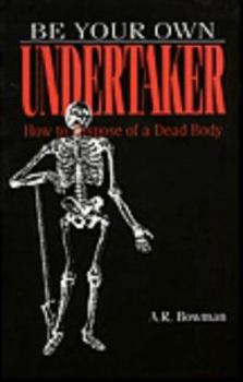 Paperback Be Your Own Undertaker: How to Dispose of a Dead Body Book