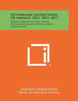 Paperback Picturesque United States of America, 1811, 1812, 1813: Being a Memoir on Paul Svinin, Russian Diplomatic Officer, Artist, and Author Book