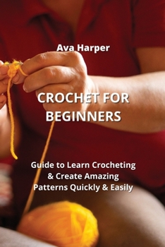 Paperback Crochet for Beginners: Guide to Learn Crocheting & Create Amazing Patterns Quickly & Easily Book
