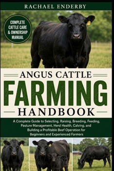 ANGUS CATTLE FARMING HANDBOOK: A Complete Guide to Selecting, Raising, Breeding, Feeding, Pasture Management, Herd Health, Calving, and Building a ... for Beginners and Experienced Farmers