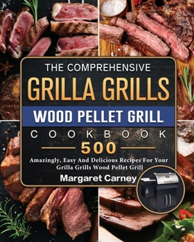 Paperback The Comprehensive Grilla Grills Wood Pellet Grill Cookbook: 500 Amazingly, Easy And Delicious Recipes For Your Grilla Grills Wood Pellet Grill Book