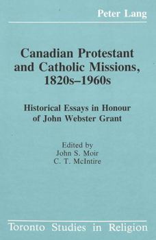 Canadian Protestant and Catholic Missions, 1820S-1960s: Historical Essays in Honour of John Webster Grant (Toronto Studies in Religion, Vol 3)