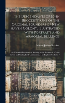 The Descendants of John Brockett, one of the Original Founders of New Haven Colony. Illustrated With Portraits and Armorial Bearings; an Historical ... Connecticut. The English Brocketts.