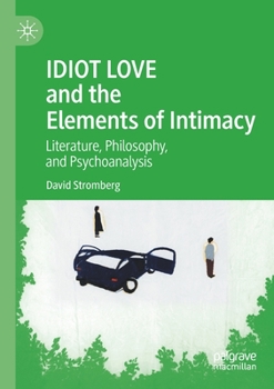 Paperback Idiot Love and the Elements of Intimacy: Literature, Philosophy, and Psychoanalysis Book