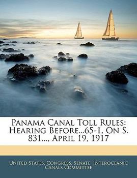 Paperback Panama Canal Toll Rules: Hearing Before...65-1, On S. 831..., April 19, 1917 Book